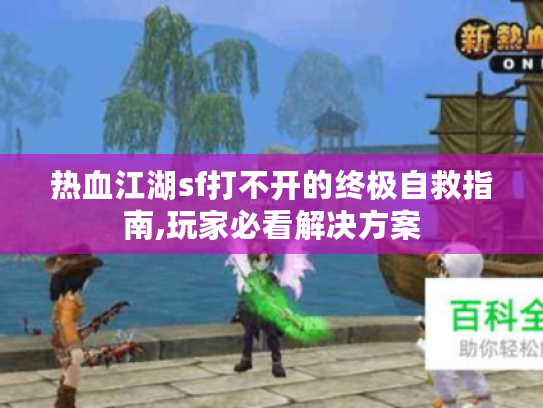 热血江湖sf打不开的终极自救指南,玩家必看解决方案