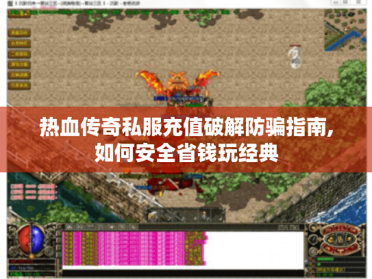 热血传奇私服充值破解防骗指南,如何安全省钱玩经典