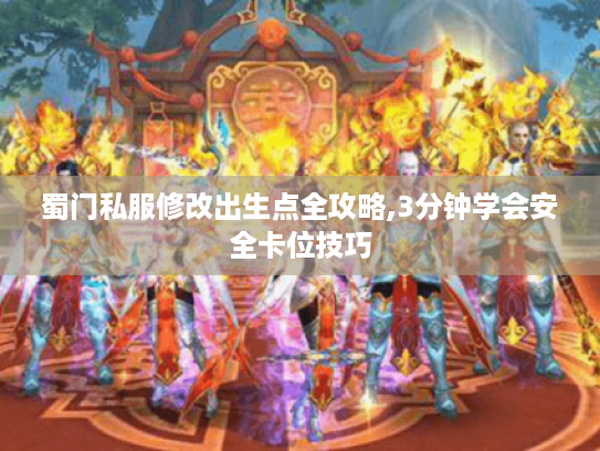 蜀门私服修改出生点全攻略,3分钟学会安全卡位技巧