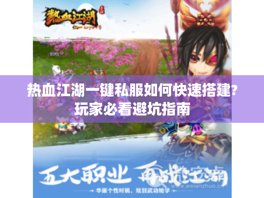 热血江湖一键私服如何快速搭建?玩家必看避坑指南