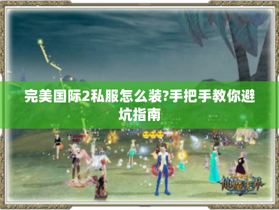 完美国际2私服怎么装?手把手教你避坑指南