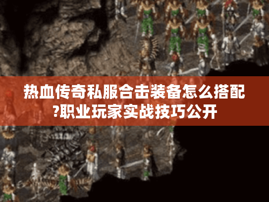 热血传奇私服合击装备怎么搭配?职业玩家实战技巧公开 热血传奇私服合击装备怎么搭配?职业玩家实战技巧公开