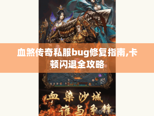 血煞传奇私服bug修复指南,卡顿闪退全攻略