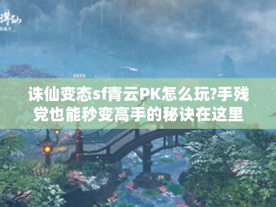 诛仙变态sf青云PK怎么玩?手残党也能秒变高手的秘诀在这里 诛仙变态sf青云PK怎么玩?手残党也能秒变高手的秘诀在这里