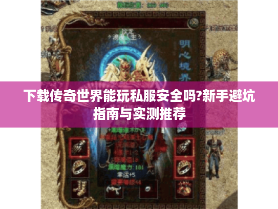 下载传奇世界能玩私服安全吗?新手避坑指南与实测推荐 下载传奇世界能玩私服安全吗?新手避坑指南与实测推荐
