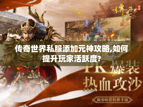 传奇世界私服添加元神攻略,如何提升玩家活跃度?