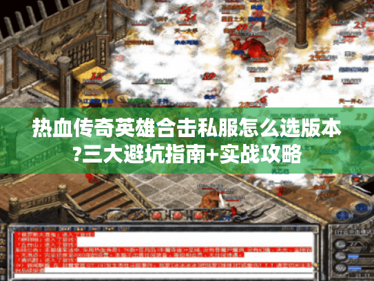 热血传奇英雄合击私服怎么选版本?三大避坑指南+实战攻略 热血传奇英雄合击私服怎么选版本?三大避坑指南+实战攻略