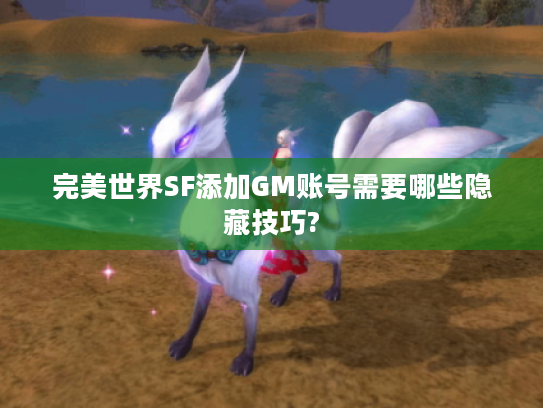 完美世界SF添加GM账号需要哪些隐藏技巧?