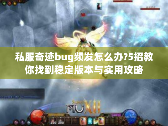 私服奇迹bug频发怎么办?5招教你找到稳定版本与实用攻略