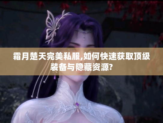 霜月楚天完美私服,如何快速获取顶级装备与隐藏资源?