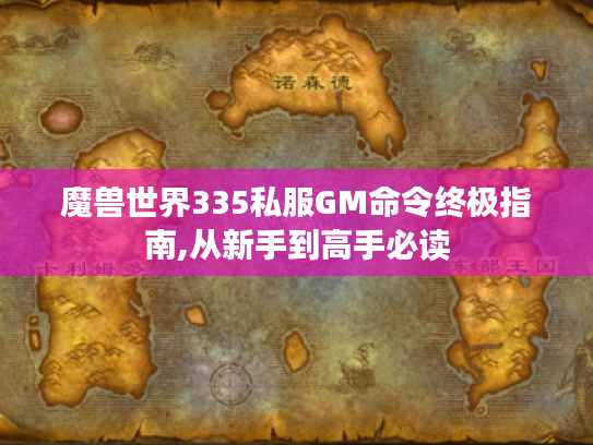 魔兽世界335私服GM命令终极指南,从新手到高手必读