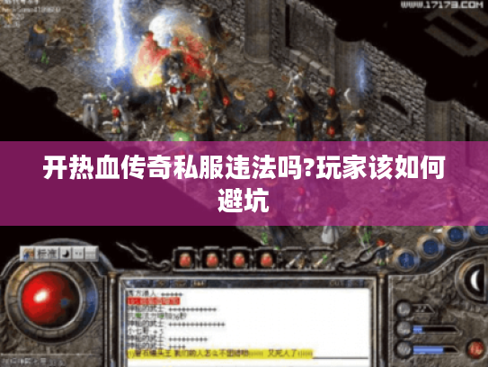 开热血传奇私服违法吗?玩家该如何避坑