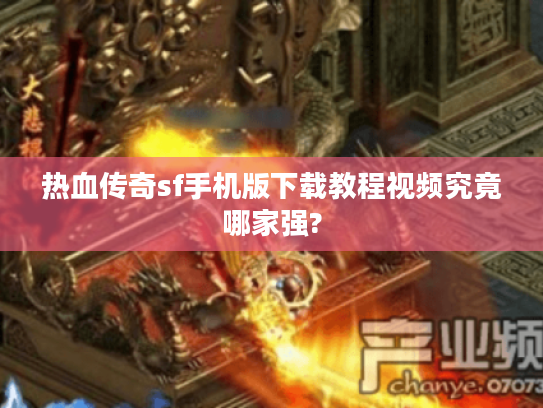 热血传奇sf手机版下载教程视频究竟哪家强?