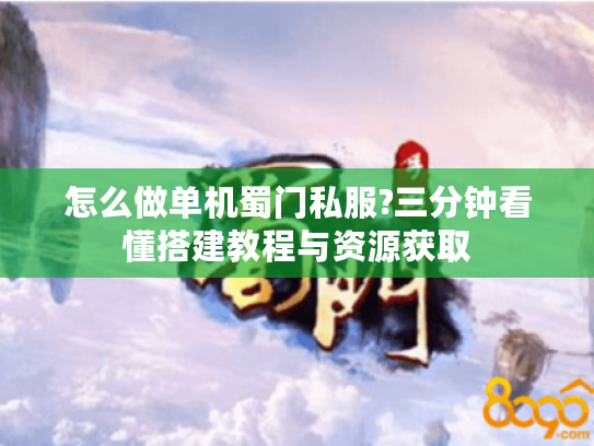 怎么做单机蜀门私服?三分钟看懂搭建教程与资源获取