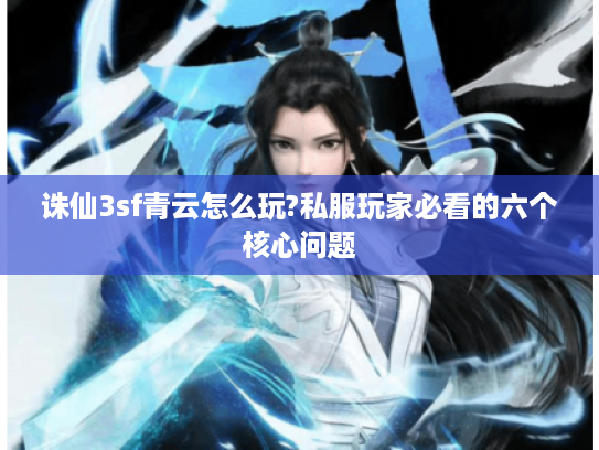 诛仙3sf青云怎么玩?私服玩家必看的六个核心问题