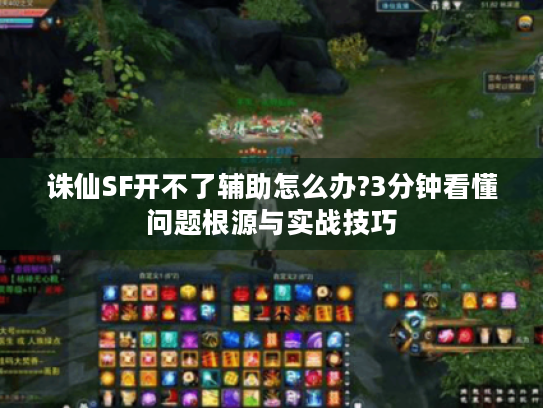诛仙SF开不了辅助怎么办?3分钟看懂问题根源与实战技巧