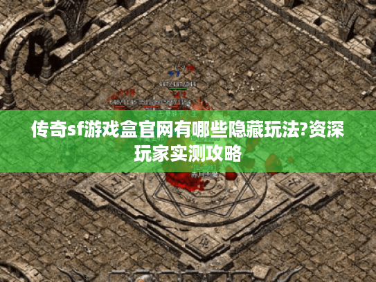 传奇sf游戏盒官网有哪些隐藏玩法?资深玩家实测攻略