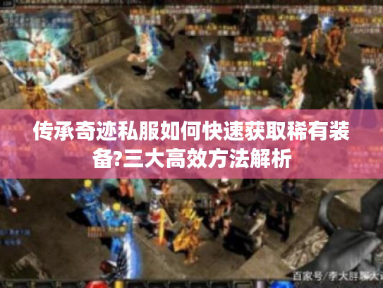传承奇迹私服如何快速获取稀有装备?三大高效方法解析