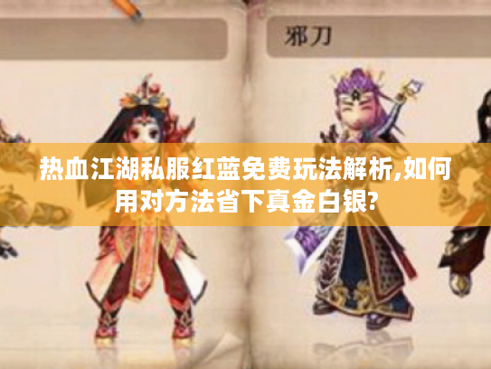 热血江湖私服红蓝免费玩法解析,如何用对方法省下真金白银?