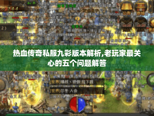 热血传奇私服九彩版本解析,老玩家最关心的五个问题解答 热血传奇私服九彩版本解析,老玩家最关心的五个问题解答