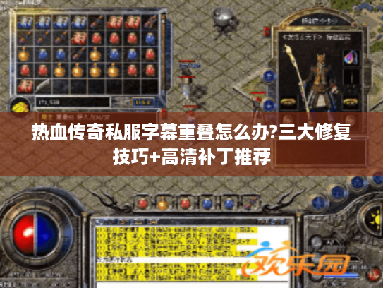 热血传奇私服字幕重叠怎么办?三大修复技巧+高清补丁推荐