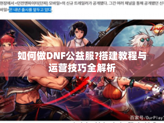 如何做DNF公益服?搭建教程与运营技巧全解析