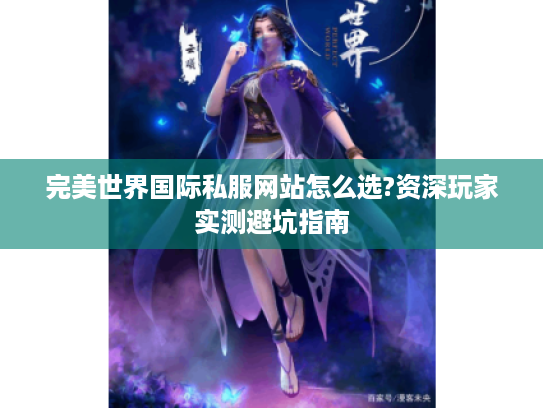 完美世界国际私服网站怎么选?资深玩家实测避坑指南