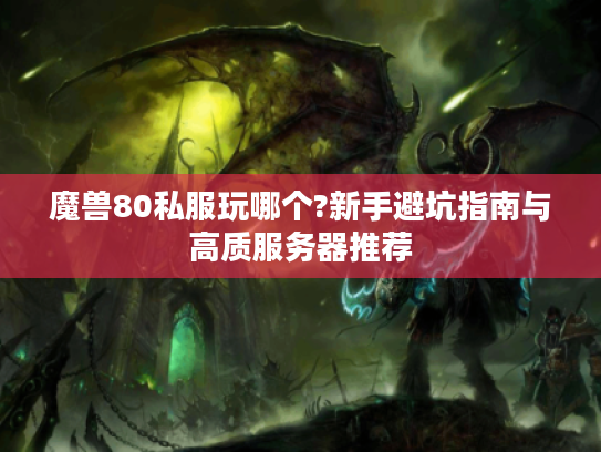 魔兽80私服玩哪个?新手避坑指南与高质服务器推荐