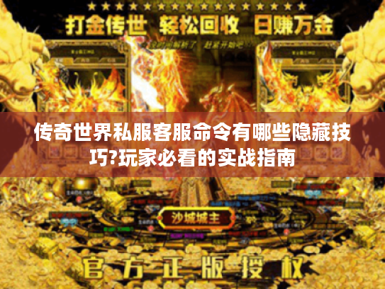 传奇世界私服客服命令有哪些隐藏技巧?玩家必看的实战指南