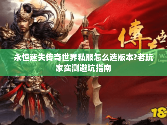 永恒迷失传奇世界私服怎么选版本?老玩家实测避坑指南