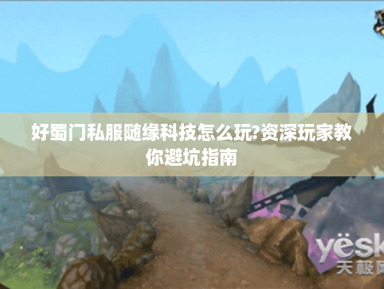 好蜀门私服随缘科技怎么玩?资深玩家教你避坑指南