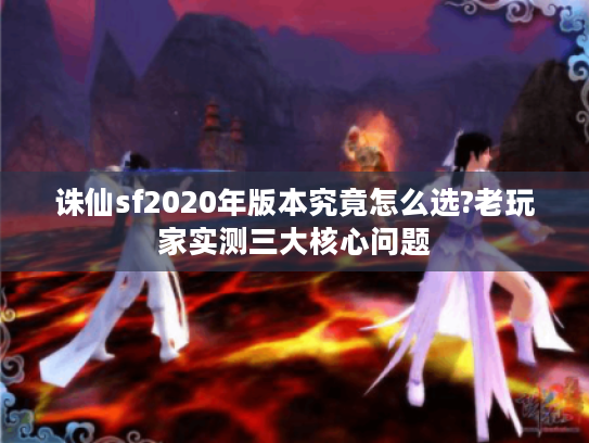 诛仙sf2020年版本究竟怎么选?老玩家实测三大核心问题
