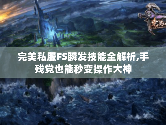 完美私服FS瞬发技能全解析,手残党也能秒变操作大神