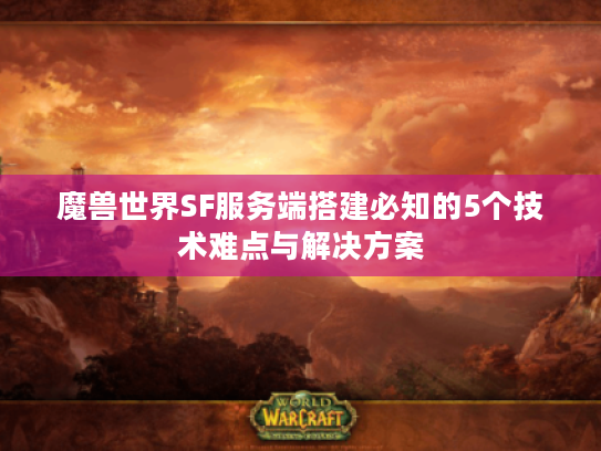 魔兽世界SF服务端搭建必知的5个技术难点与解决方案