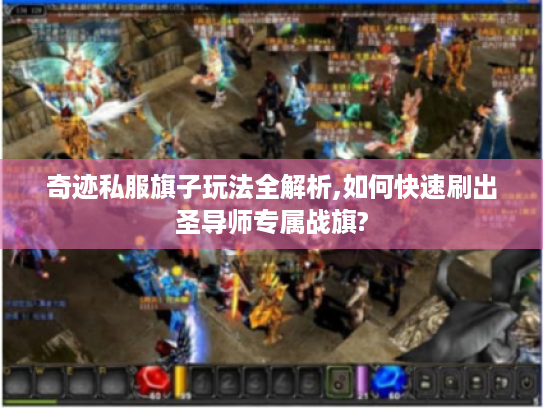 奇迹私服旗子玩法全解析,如何快速刷出圣导师专属战旗?