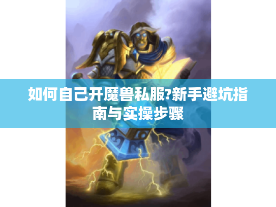 如何自己开魔兽私服?新手避坑指南与实操步骤
