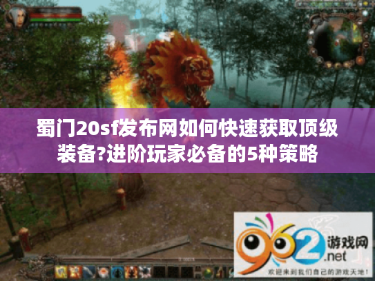 蜀门20sf发布网如何快速获取顶级装备?进阶玩家必备的5种策略 蜀门20sf发布网如何快速获取顶级装备?进阶玩家必备的5种策略