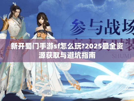 新开蜀门手游sf怎么玩?2025最全资源获取与避坑指南