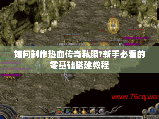如何制作热血传奇私服?新手必看的零基础搭建教程