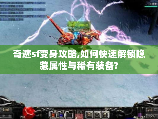 奇迹sf变身攻略,如何快速解锁隐藏属性与稀有装备? 奇迹sf变身攻略,如何快速解锁隐藏属性与稀有装备?