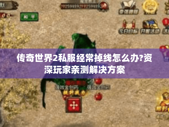 传奇世界2私服经常掉线怎么办?资深玩家亲测解决方案