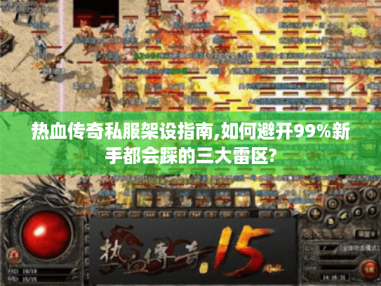 热血传奇私服架设指南,如何避开99%新手都会踩的三大雷区? 热血传奇私服架设指南,如何避开99%新手都会踩的三大雷区?