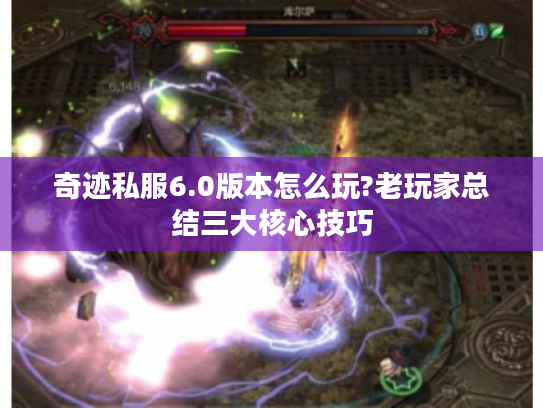 奇迹私服6.0版本怎么玩?老玩家总结三大核心技巧