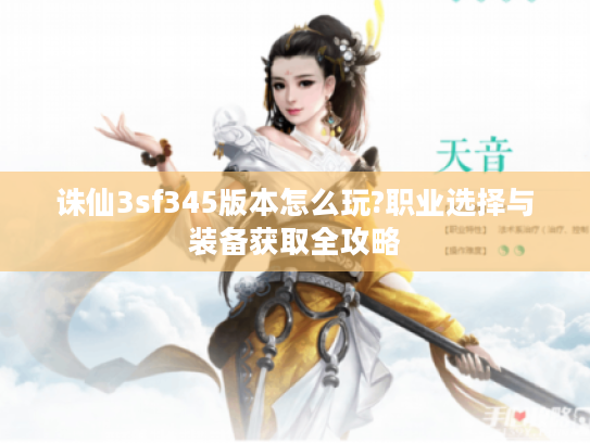 诛仙3sf345版本怎么玩?职业选择与装备获取全攻略