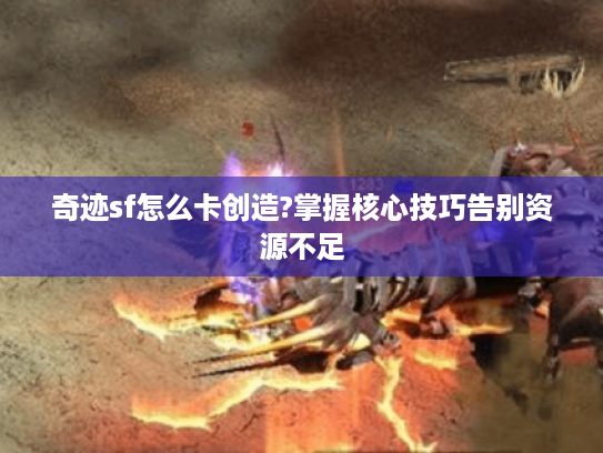 奇迹sf怎么卡创造?掌握核心技巧告别资源不足