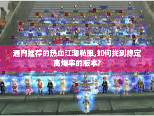 通宵推荐的热血江湖私服,如何找到稳定高爆率的版本? 通宵推荐的热血江湖私服,如何找到稳定高爆率的版本?