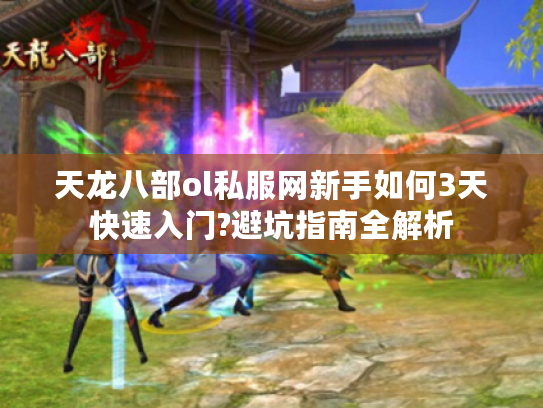 天龙八部ol私服网新手如何3天快速入门?避坑指南全解析
