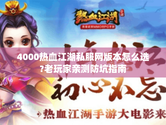 4000热血江湖私服网版本怎么选?老玩家亲测防坑指南