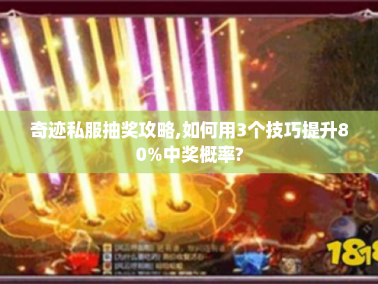 奇迹私服抽奖攻略,如何用3个技巧提升80%中奖概率?