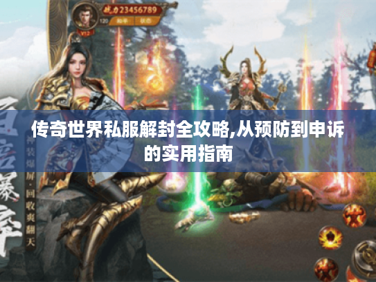 传奇世界私服解封全攻略,从预防到申诉的实用指南